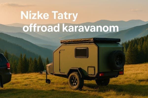 🏕️ Top destinácie na Slovensku pre offroad karavany - 1. časť
